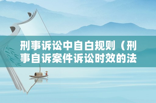 刑事訴訟中自白規則（刑事自訴案件訴訟時效的法律規定）
