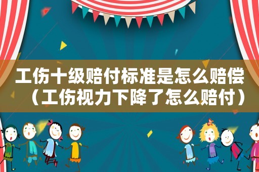 工傷十級賠付標準是怎么賠償（工傷視力下降了怎么賠付）