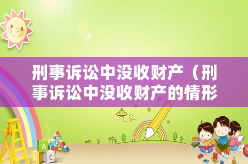 刑事訴訟中沒收財產(chǎn)（刑事訴訟中沒收財產(chǎn)的情形）