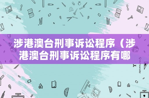 涉港澳臺刑事訴訟程序（涉港澳臺刑事訴訟程序有哪些）
