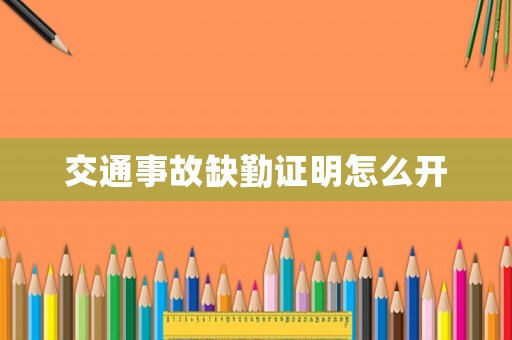 交通事故缺勤證明怎么開