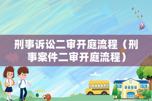 刑事訴訟二審開庭流程（刑事案件二審開庭流程）