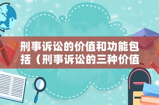 刑事訴訟的價值和功能包括（刑事訴訟的三種價值）