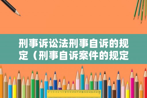 刑事訴訟法刑事自訴的規(guī)定（刑事自訴案件的規(guī)定）