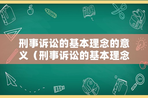刑事訴訟的基本理念的意義（刑事訴訟的基本理念包括）