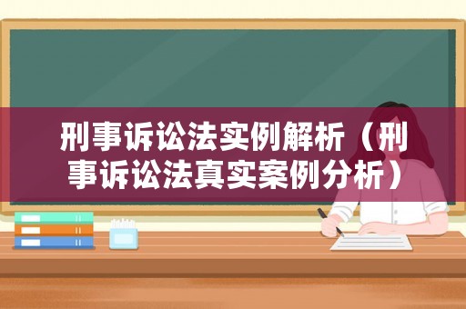 刑事訴訟法實例解析（刑事訴訟法真實案例分析）