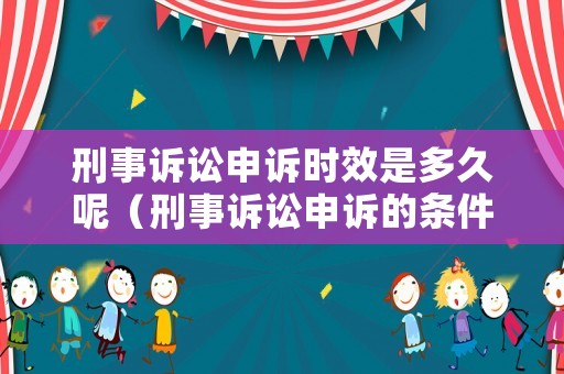 刑事訴訟申訴時效是多久呢（刑事訴訟申訴的條件）