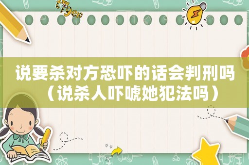 說要殺對方恐嚇的話會判刑嗎（說殺人嚇唬她犯法嗎）