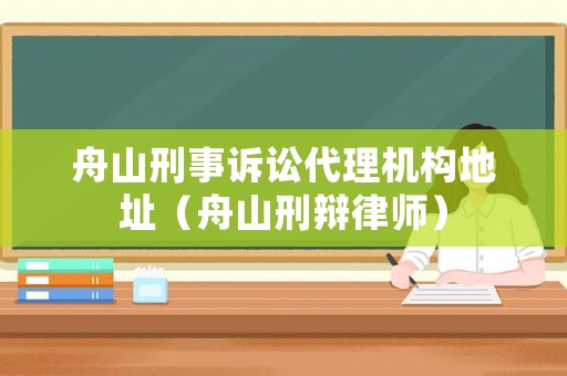 舟山刑事訴訟代理機構地址（舟山刑辯律師）