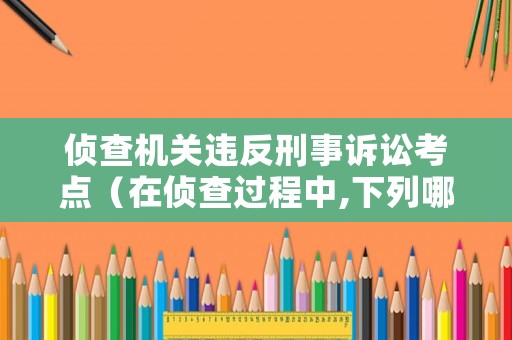 偵查機關違反刑事訴訟考點（在偵查過程中,下列哪些行為違反我國刑事訴訟法的規定?）