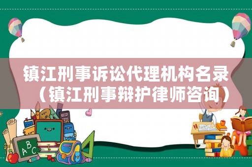 鎮(zhèn)江刑事訴訟代理機構名錄（鎮(zhèn)江刑事辯護律師咨詢）
