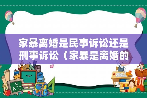 家暴離婚是民事訴訟還是刑事訴訟（家暴是離婚的法定理由嗎）