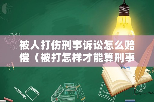 被人打傷刑事訴訟怎么賠償（被打怎樣才能算刑事責任）