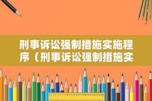 刑事訴訟強制措施實施程序（刑事訴訟強制措施實施程序是什么）