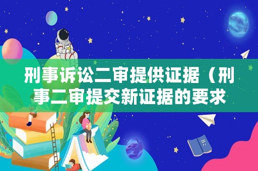 刑事訴訟二審提供證據(jù)（刑事二審提交新證據(jù)的要求）