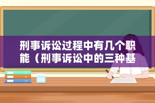 刑事訴訟過程中有幾個職能（刑事訴訟中的三種基本職能及其相互關系）