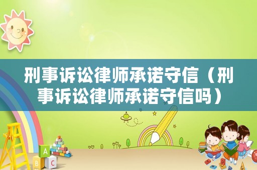 刑事訴訟律師承諾守信（刑事訴訟律師承諾守信嗎）