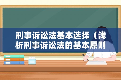 刑事訴訟法基本選擇（淺析刑事訴訟法的基本原則）