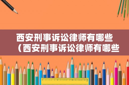 西安刑事訴訟律師有哪些（西安刑事訴訟律師有哪些地方）