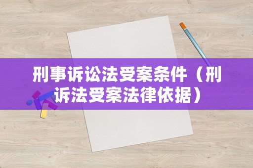 刑事訴訟法受案條件（刑訴法受案法律依據(jù)）