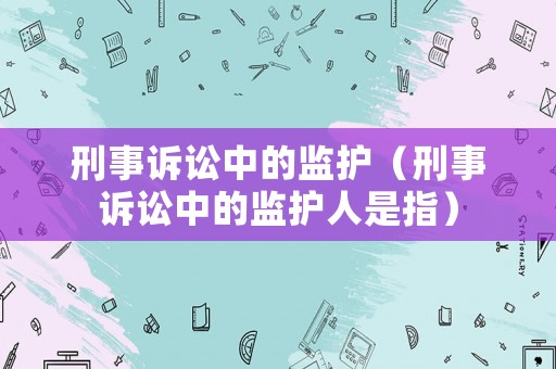 刑事訴訟中的監護（刑事訴訟中的監護人是指）