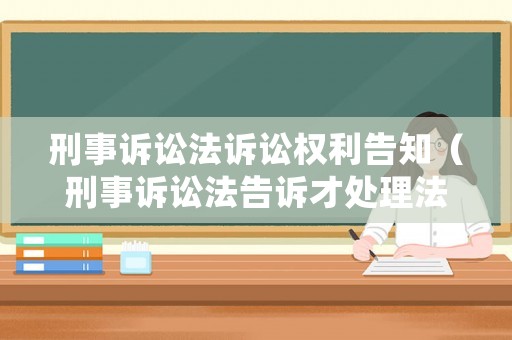 刑事訴訟法訴訟權利告知（刑事訴訟法告訴才處理法條）