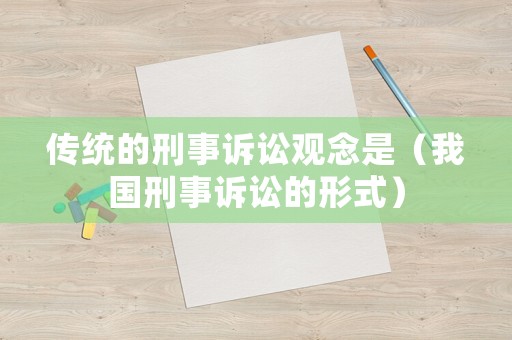 傳統的刑事訴訟觀念是（我國刑事訴訟的形式）