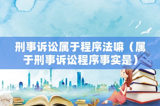 刑事訴訟屬于程序法嘛（屬于刑事訴訟程序事實是）