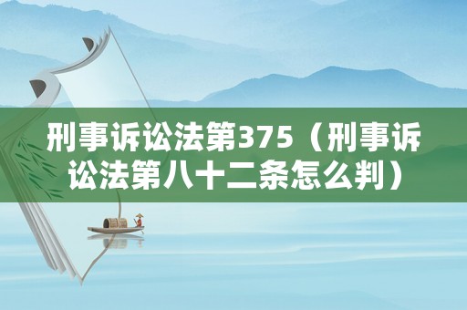 刑事訴訟法第375（刑事訴訟法第八十二條怎么判）