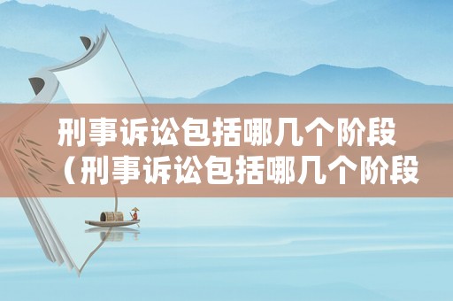 刑事訴訟包括哪幾個階段（刑事訴訟包括哪幾個階段?）