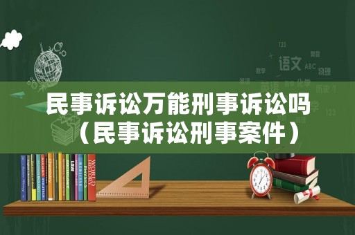 民事訴訟萬能刑事訴訟嗎（民事訴訟刑事案件）