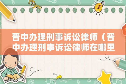 晉中辦理刑事訴訟律師（晉中辦理刑事訴訟律師在哪里）