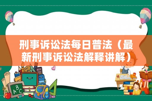刑事訴訟法每日普法（最新刑事訴訟法解釋講解）