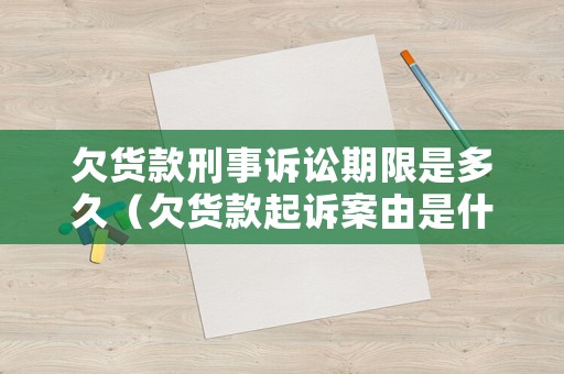 欠貨款刑事訴訟期限是多久（欠貨款起訴案由是什么）