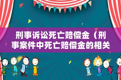 刑事訴訟死亡賠償金（刑事案件中死亡賠償金的相關法律規定）