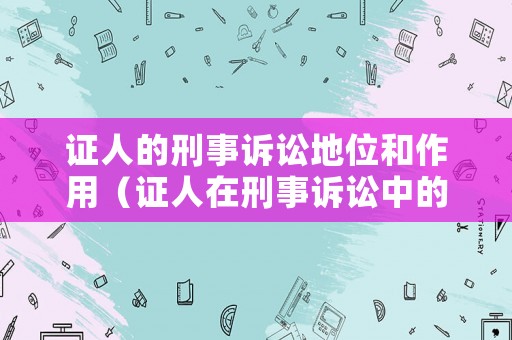 證人的刑事訴訟地位和作用（證人在刑事訴訟中的權利）