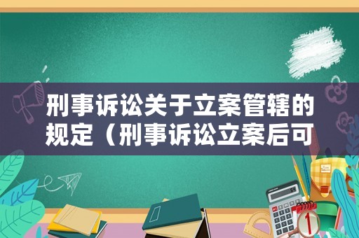 刑事訴訟關于立案管轄的規定（刑事訴訟立案后可以撤訴嗎）