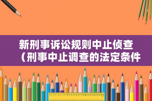 新刑事訴訟規(guī)則中止偵查（刑事中止調(diào)查的法定條件）