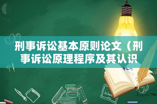 刑事訴訟基本原則論文（刑事訴訟原理程序及其認(rèn)識(shí)論文）