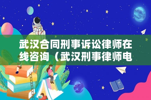 武漢合同刑事訴訟律師在線咨詢（武漢刑事律師電話多少）