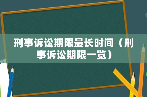 刑事訴訟期限最長時間（刑事訴訟期限一覽）