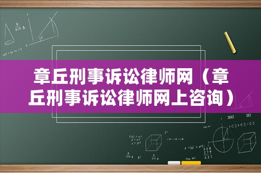 章丘刑事訴訟律師網(wǎng)（章丘刑事訴訟律師網(wǎng)上咨詢）