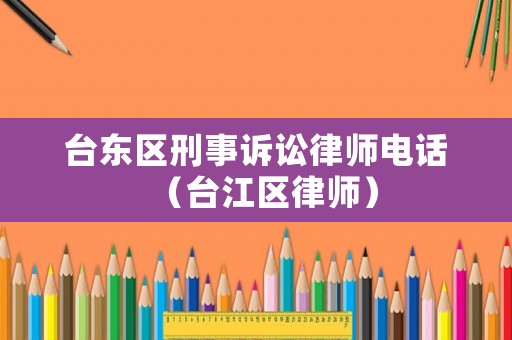 臺東區刑事訴訟律師電話（臺江區律師）