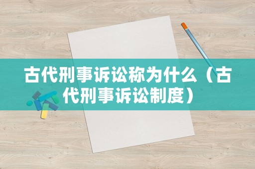 古代刑事訴訟稱(chēng)為什么（古代刑事訴訟制度）