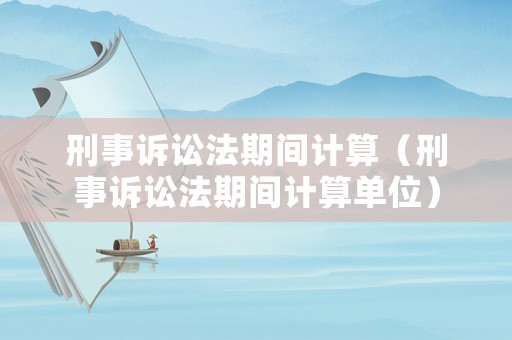 刑事訴訟法期間計算（刑事訴訟法期間計算單位）