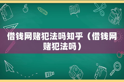 借錢網(wǎng)賭犯法嗎知乎（借錢網(wǎng)賭犯法嗎）