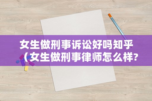 女生做刑事訴訟好嗎知乎（女生做刑事律師怎么樣?）