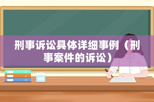 刑事訴訟具體詳細(xì)事例（刑事案件的訴訟）