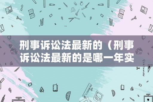 刑事訴訟法最新的（刑事訴訟法最新的是哪一年實施的）