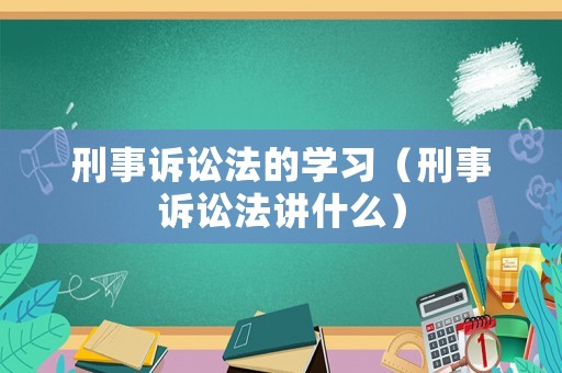 刑事訴訟法的學習（刑事訴訟法講什么）